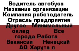 Водитель автобуса › Название организации ­ Компания-работодатель › Отрасль предприятия ­ Другое › Минимальный оклад ­ 40 000 - Все города Работа » Вакансии   . Ненецкий АО,Харута п.